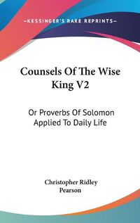 Cover image for Counsels of the Wise King V2: Or Proverbs of Solomon Applied to Daily Life