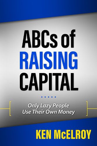 Cover image for The ABCs of Raising Capital: Only Lazy People Use Their Own Money