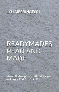 Cover image for Readymades Read and Made: Marcel Duchamp's linguistic strategies and jokes Part 1 1912-1916