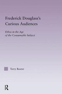 Cover image for Frederick Douglass's Curious Audiences: Ethos in the Age of the Consumable Subject