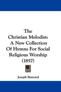 Cover image for The Christian Melodist: A New Collection Of Hymns For Social Religious Worship (1857)