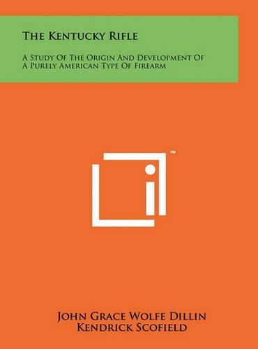 The Kentucky Rifle: A Study of the Origin and Development of a Purely American Type of Firearm