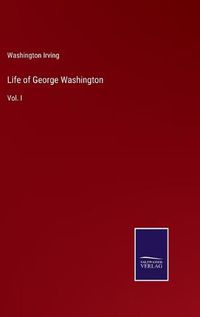 Cover image for Life of George Washington: Vol. I