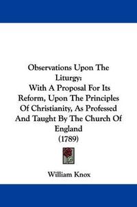 Cover image for Observations Upon The Liturgy: With A Proposal For Its Reform, Upon The Principles Of Christianity, As Professed And Taught By The Church Of England (1789)