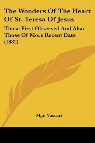 Cover image for The Wonders of the Heart of St. Teresa of Jesus: Those First Observed and Also Those of More Recent Date (1882)