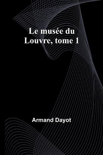 Le musee du Louvre, tome 1