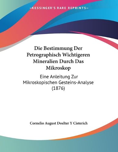 Cover image for Die Bestimmung Der Petrographisch Wichtigeren Mineralien Durch Das Mikroskop: Eine Anleitung Zur Mikroskopischen Gesteins-Analyse (1876)