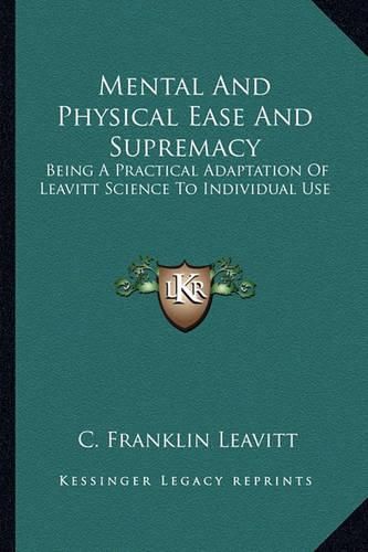 Cover image for Mental and Physical Ease and Supremacy: Being a Practical Adaptation of Leavitt Science to Individual Use