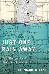 Cover image for Just One Rain Away: The Ethnography of River-City Flood Control