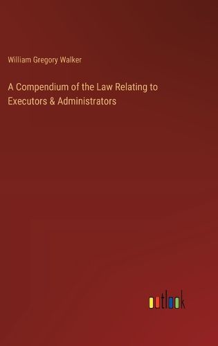 Cover image for A Compendium of the Law Relating to Executors & Administrators