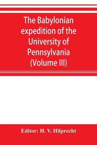 Cover image for The Babylonian expedition of the University of Pennsylvania: series D: researches and treatises (Volume III)