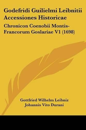 Godefridi Guilielmi Leibnitii Accessiones Historicae: Chronicon Coenobii Montis-Francorum Goslariae V1 (1698)