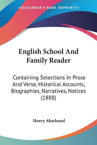 Cover image for English School and Family Reader: Containing Selections in Prose and Verse, Historical Accounts, Biographies, Narratives, Notices (1888)