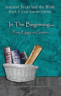 Cover image for In The Beginning... From Egypt to Goshen - Easy Reader Edition: Synchronizing the Bible, Enoch, Jasher, and Jubilees