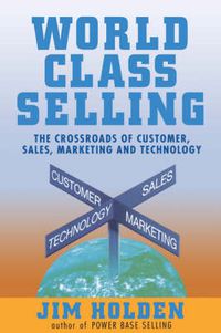 Cover image for World Class Selling: The Crossroads of Customer, Sales, Marketing and Technology