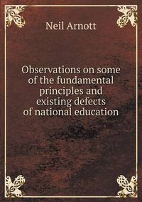 Cover image for Observations on some of the fundamental principles and existing defects of national education