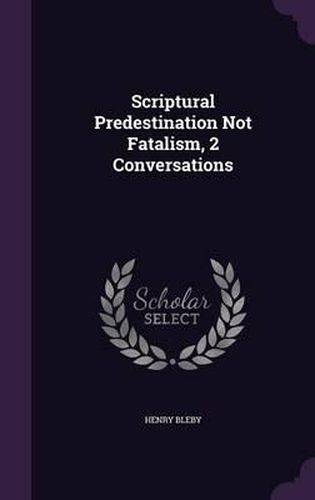 Scriptural Predestination Not Fatalism, 2 Conversations