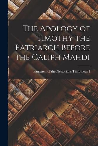 Cover image for The Apology of Timothy the Patriarch Before the Caliph Mahdi