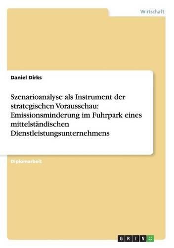 Cover image for Szenarioanalyse als Instrument der strategischen Vorausschau: Emissionsminderung im Fuhrpark eines mittelstandischen Dienstleistungsunternehmens