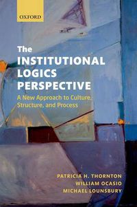 Cover image for The Institutional Logics Perspective: A New Approach to Culture, Structure and Process