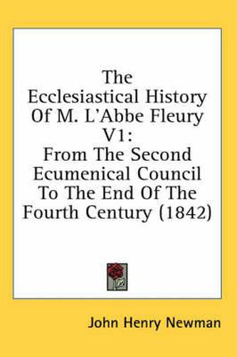 Cover image for The Ecclesiastical History of M. L'Abbe Fleury V1: From the Second Ecumenical Council to the End of the Fourth Century (1842)