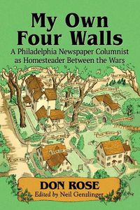 Cover image for My Own Four Walls: A Philadelphia Newspaper Columnist as Homesteader Between the Wars