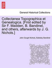 Cover image for Collectanea Topographica Et Genealogica. [First Edited by Sir F. Madden, B. Bandinel, and Others, Afterwards by J. G. Nichols.]