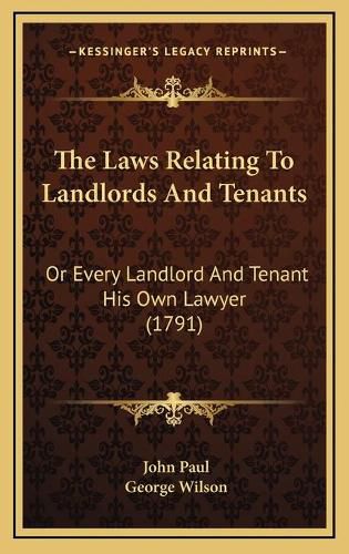 Cover image for The Laws Relating to Landlords and Tenants: Or Every Landlord and Tenant His Own Lawyer (1791)