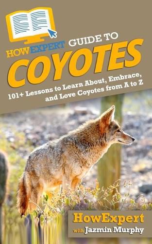 HowExpert Guide to Coyotes: 101+ Lessons to Learn About, Embrace, and Love Coyotes from A to Z