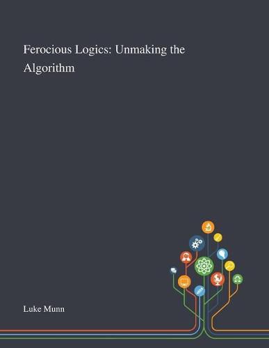 Cover image for Ferocious Logics: Unmaking the Algorithm