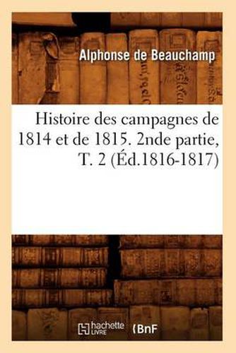 Histoire Des Campagnes de 1814 Et de 1815. 2nde Partie, T. 2 (Ed.1816-1817)