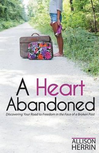 Cover image for A Heart Abandoned: Discovering Your Road to Freedom in the Face of a Broken Past