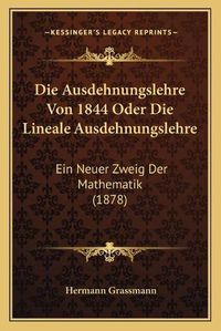 Cover image for Die Ausdehnungslehre Von 1844 Oder Die Lineale Ausdehnungslehre: Ein Neuer Zweig Der Mathematik (1878)