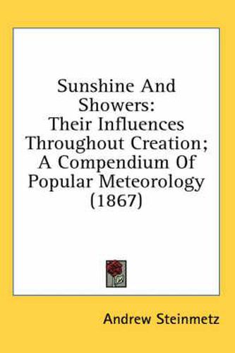 Cover image for Sunshine and Showers: Their Influences Throughout Creation; A Compendium of Popular Meteorology (1867)