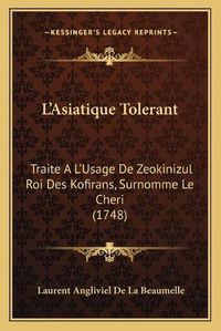 Cover image for L'Asiatique Tolerant: Traite A L'Usage de Zeokinizul Roi Des Kofirans, Surnomme Le Cheri (1748)