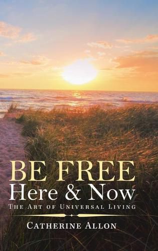 Cover image for Be Free Here & Now: The Art of Universal Living