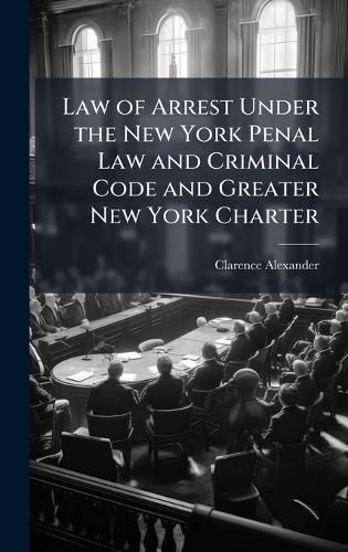Cover image for Law of Arrest Under the New York Penal Law and Criminal Code and Greater New York Charter