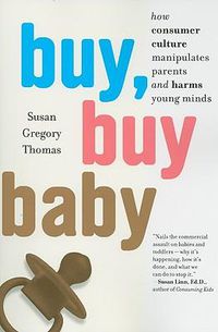 Cover image for Buy, Buy Baby: How Consumer Culture Manipulates Parents and Harms Young Minds