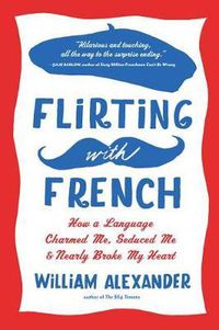 Cover image for Flirting with French: How a Language Charmed Me, Seduced Me, and Nearly Broke My Heart