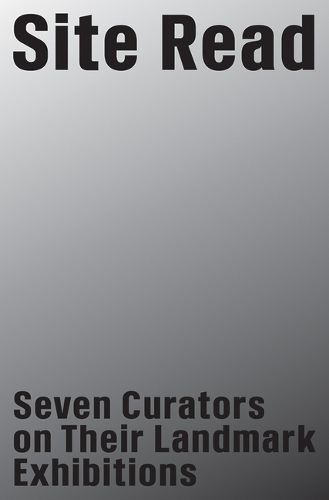 Cover image for Site Read: Seven Curators on Their Landmark Exhibitions
