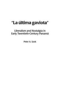 Cover image for La ultima gaviota: Liberalism and Nostalgia in Early Twentieth-Century Panama