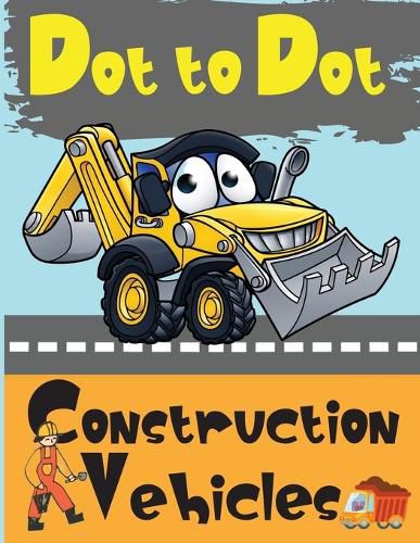 Cover image for Dot to Dot Construction Vehicles: Connect the Dots and ColorGreat Activity Book for Kids