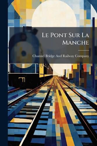 Cover image for Le Pont Sur La Manche: Expos Complet de La Question Avec Documents, Cartes Et Planches