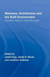 Cover image for Madness, Architecture and the Built Environment: Psychiatric Spaces in Historical Context