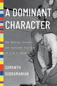 Cover image for A Dominant Character: The Radical Science and Restless Politics of J. B. S. Haldane