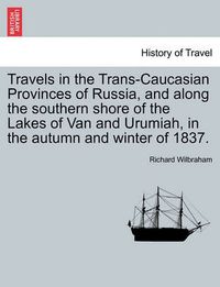 Cover image for Travels in the Trans-Caucasian Provinces of Russia, and Along the Southern Shore of the Lakes of Van and Urumiah, in the Autumn and Winter of 1837.