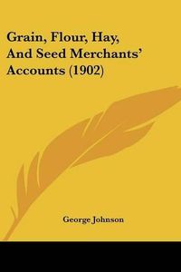Cover image for Grain, Flour, Hay, and Seed Merchants' Accounts (1902)