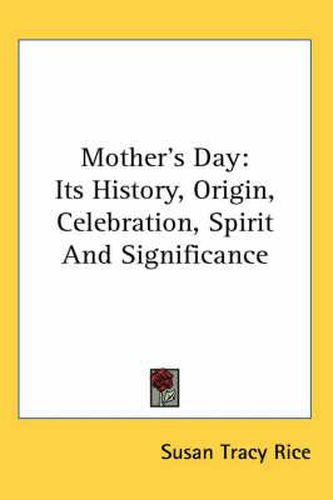 Cover image for Mother's Day: Its History, Origin, Celebration, Spirit and Significance