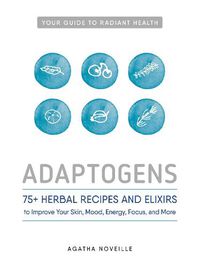 Cover image for Adaptogens: 75+ Herbal Recipes and Elixirs to Improve Your Skin, Mood, Energy, Focus, and More