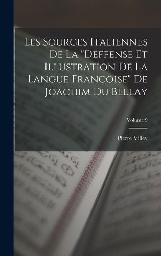 Cover image for Les Sources Italiennes De La "Deffense Et Illustration De La Langue Francoise" De Joachim Du Bellay; Volume 9